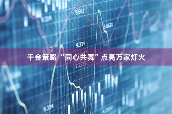 千金策略 “同心共舞”点亮万家灯火