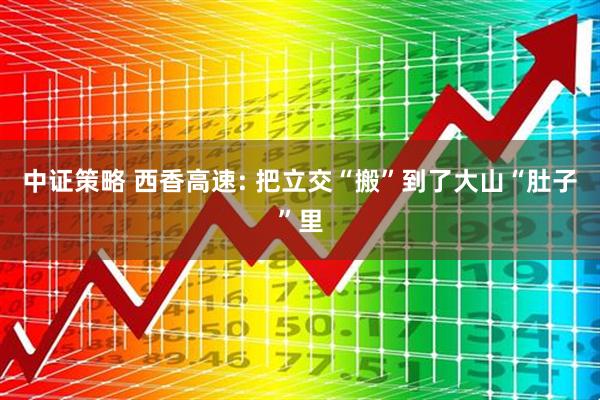 中证策略 西香高速: 把立交“搬”到了大山“肚子”里