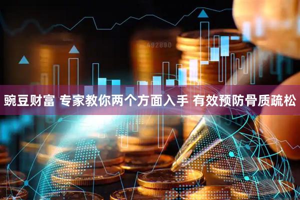 豌豆财富 专家教你两个方面入手 有效预防骨质疏松