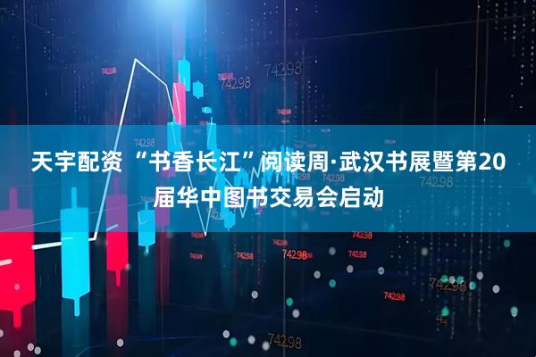 天宇配资 “书香长江”阅读周·武汉书展暨第20届华中图书交易会启动