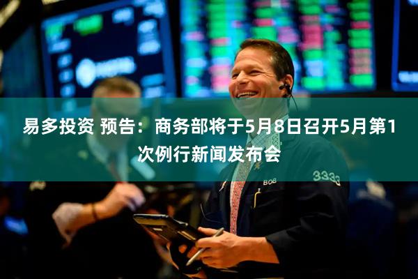 易多投资 预告：商务部将于5月8日召开5月第1次例行新闻发布会