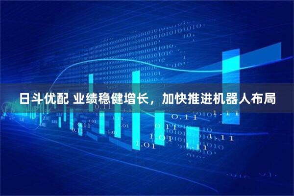 日斗优配 业绩稳健增长，加快推进机器人布局