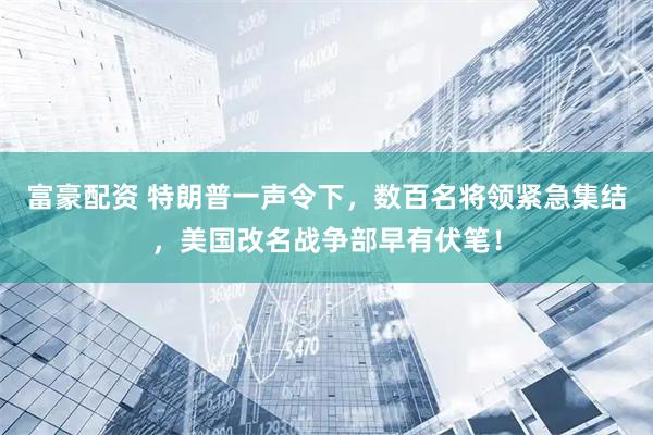 富豪配资 特朗普一声令下，数百名将领紧急集结，美国改名战争部早有伏笔！