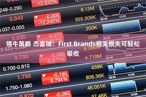领牛策略 杰富瑞：First Brands相关损失可轻松吸收