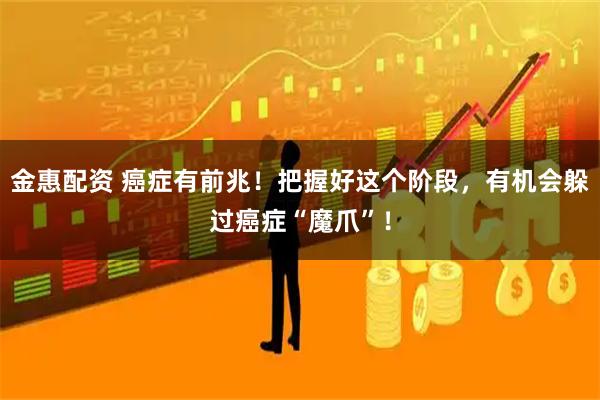 金惠配资 癌症有前兆！把握好这个阶段，有机会躲过癌症“魔爪”！