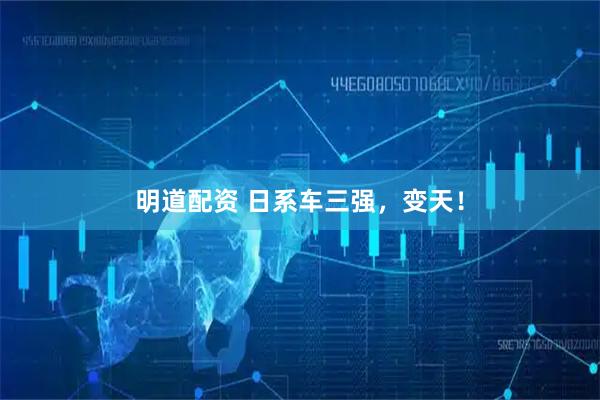 明道配资 日系车三强，变天！