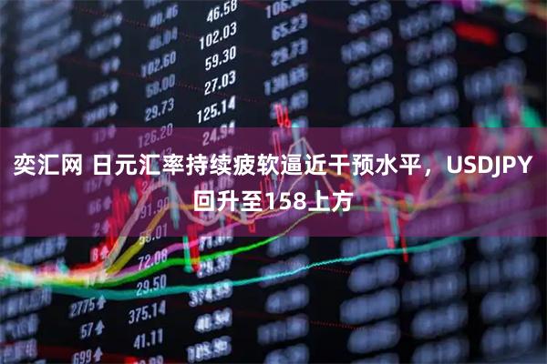 奕汇网 日元汇率持续疲软逼近干预水平，USDJPY回升至158上方
