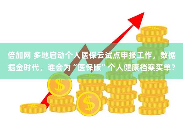 倍加网 多地启动个人医保云试点申报工作，数据掘金时代，谁会为“医保版”个人健康档案买单？