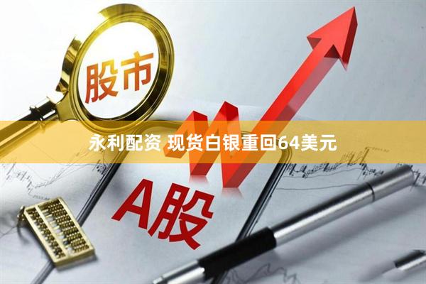 永利配资 现货白银重回64美元