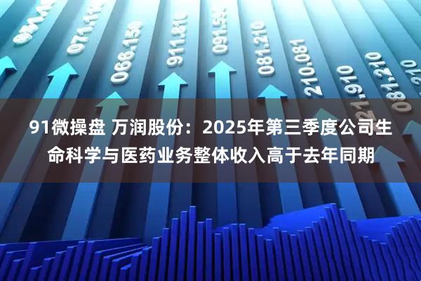 91微操盘 万润股份：2025年第三季度公司生命科学与医药业务整体收入高于去年同期