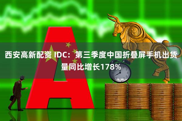 西安高新配资 IDC：第三季度中国折叠屏手机出货量同比增长178%