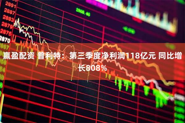 赢盈配资 普利特：第三季度净利润118亿元 同比增长808%