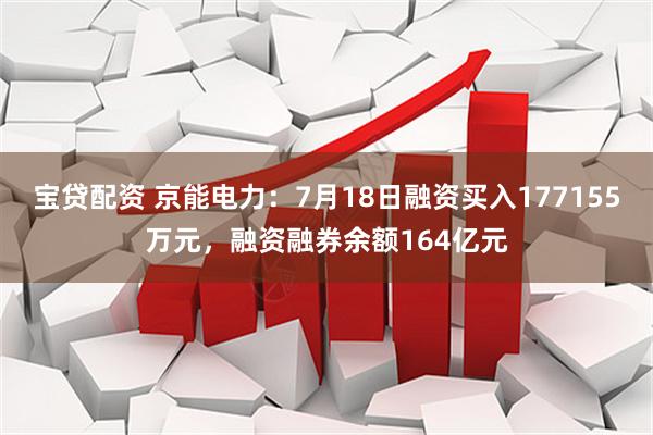 宝贷配资 京能电力：7月18日融资买入177155万元，融资融券余额164亿元