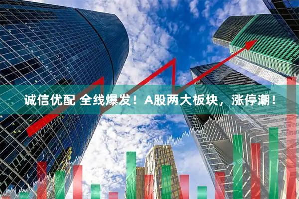诚信优配 全线爆发!A股两大板块,涨停潮!