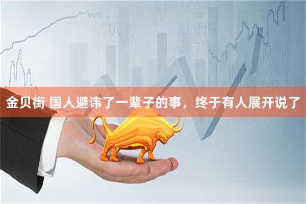 金贝街 国人避讳了一辈子的事，终于有人展开说了