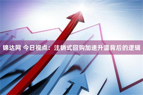锦达网 今日视点：注销式回购加速升温背后的逻辑